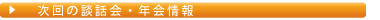 次回の談話会・年会情報